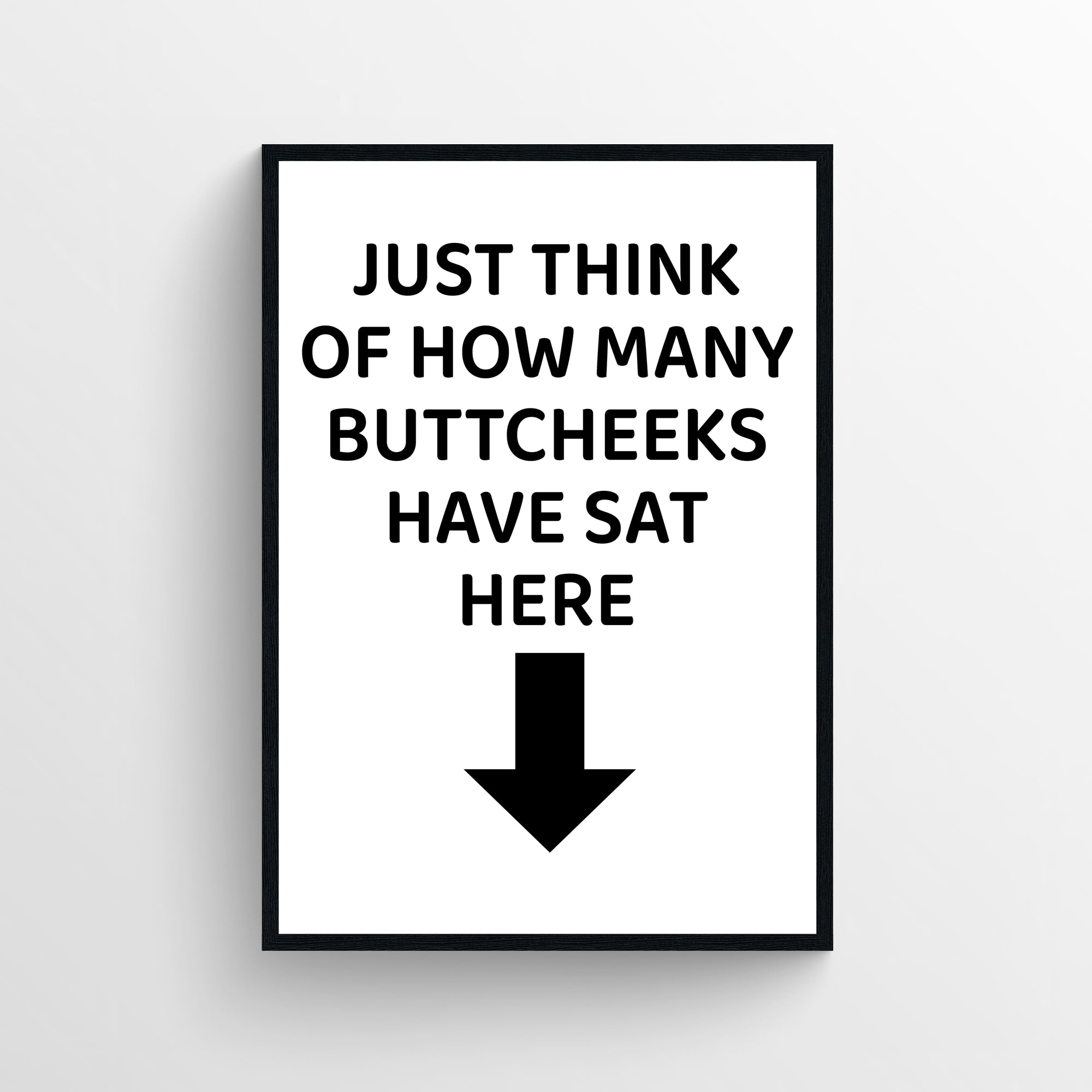 Funny bathroom poster with bold black text reading “Just Think of How Many Buttcheeks Have Sat Here” with a downward arrow. Humorous bathroom wall art designed for guest bathrooms and restrooms from CollegeWares.