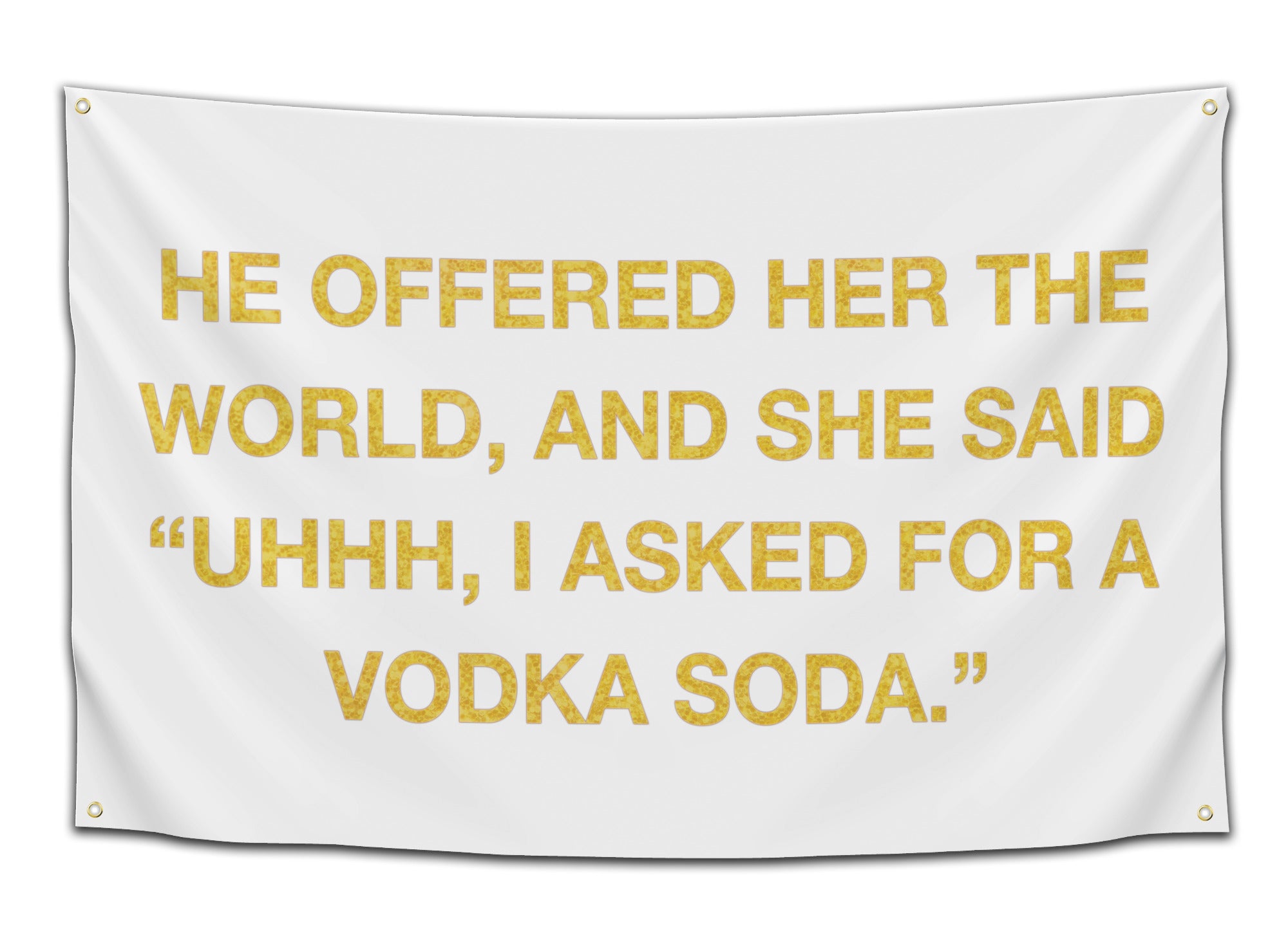 Flag featuring a gold glitter quote saying “He offered her the world, and she said ‘Uhhh, I asked for a vodka soda’” on a white background — funny party flag from CollegeWares.