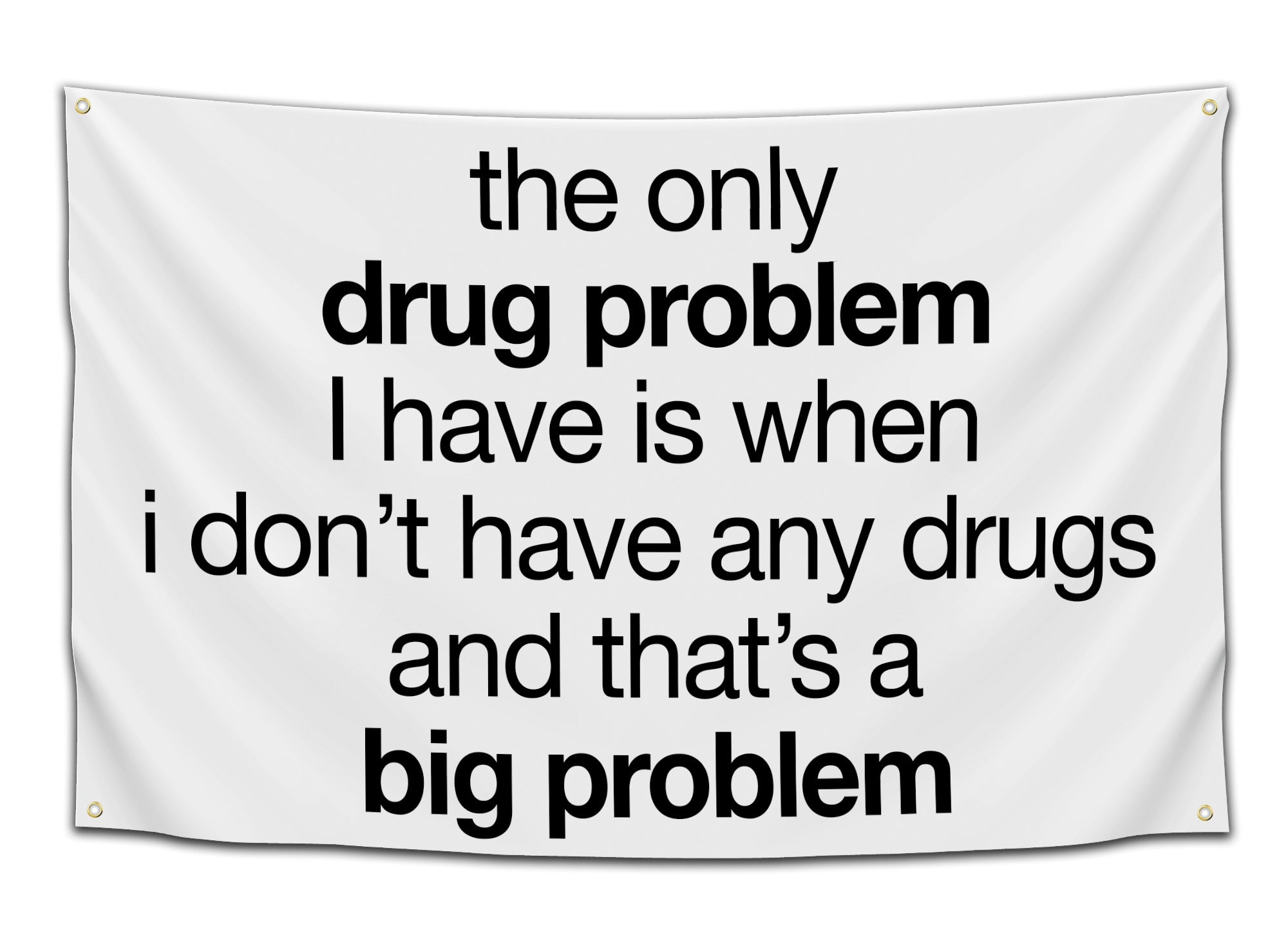 Flag with black text reading “the only drug problem I have is when I don’t have any drugs and that’s a big problem” on a white background — funny text flag from CollegeWares.